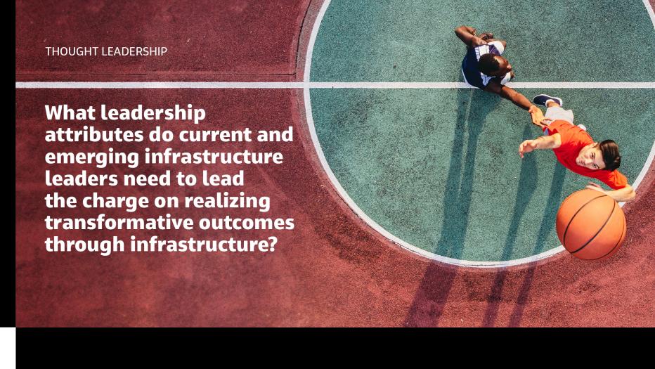 Question - what attributes do leaders need to lead the charge on realizing transformative outcomes through infrastructure?