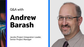Q&A with Andrew Barash Jacobs Project Integration Leader, Senior Project Manager