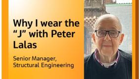 Why I wear the "J" with Peter Lalas Senior Manager, Structural Engineering