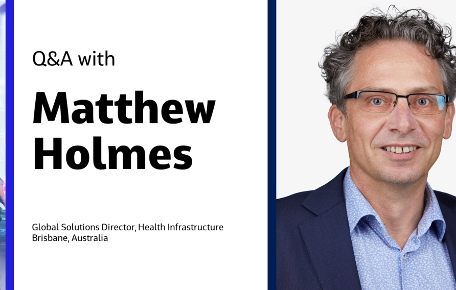 Q&amp;A with Matthew Holmes Global Solutions Director, Health Infrastructure, Brisbane, Australia