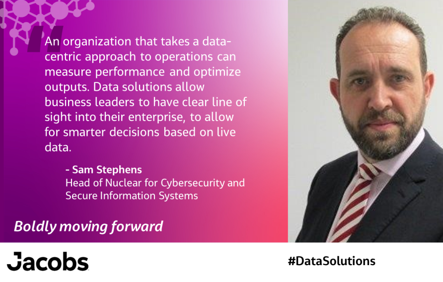 An organization that takes a data-centric approach to operations can measure performance and optimize outputs. Data solutions allow business leaders to have clear line of sight into their enterprise, to allow for smarter decisions based on live data. - Sam StephensHead of Nuclear for Cybersecurity and Secure Information Systems 