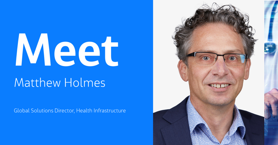 Meet Matthew Holmes Global Solutions Director, Health Infrastructure