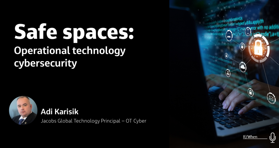 Safe spaces: Operational technology cybersecurity Adi Karisik Jacobs Global Technology Principal - OT Cyber