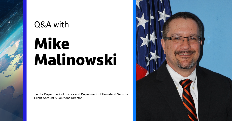 Q&A with Mike Malinowski Jacobs Department of Justice and Department of Homeland Security Client Account & Solutions Director